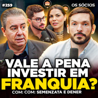 Os Sócios 259 - VALE A PENA ABRIR UMA FRANQUIA? (Com Semenzato e Dener Lippert)