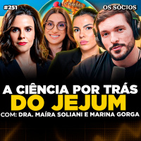 Os Sócios 251 - COMO FAZER JEJUM: O MELHOR REMÉDIO NATURAL PRO CORPO (Maíra Soliani e Marina Gorga)