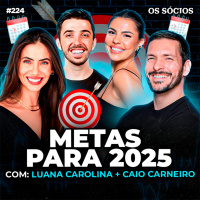  Os Sócios 224 - METAS PARA 2025 (Luana Carolina e Caio Carneiro)