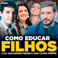 Os Sócios 247 | COMO EDUCAR SEUS FILHOS PARA A VIDA (Com Guilherme e Ana Clara Freire)