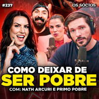 Os Sócios 237 - CONSELHOS FINANCEIROS PARA SAIR DA POBREZA E FICAR RICO (Nath Arcuri e Primo Pobre)