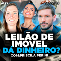 Os Sócios 249 | LEILÃO DE IMÓVEL VALE A PENA? | TUDO SOBRE IMÓVEL LEILÃO (Com Priscila Perini)