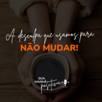 #193 - A desculpa que usamos para não mudar