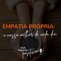 #157- Empatia própria: o nosso melhor de cada dia.