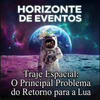 Horizonte de Eventos - Episódio 92 - Traje Espacial: O Principal Problema do Retorno Para a Lua