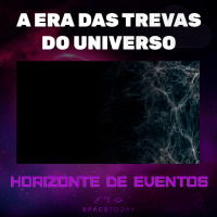 Horizonte de Eventos - Episódio 61 - A Era Das Trevas Do Universo