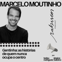 Gentinha: as histórias de quem nunca ocupa o centro - com Marcelo Moutinho