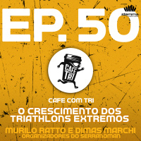 EP.50 - O crescimento dos Triathlons Extremos: Murilo Ratto e Dimas Marchi– Organizadores do Serranoman | Café com Tri power by stemma 
