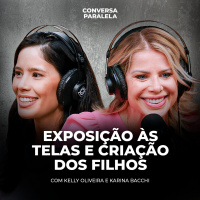 EXPOSIÇÃO ÀS TELAS E CRIAÇÃO DOS FILHOS | Conversa Paralela com Karina Bacchi e Kelly Oliveira