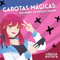 EP14 - Garotas mágicas - Mulheres autistas e games 