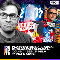 Ep. 104 - PlayStation Bate Xbox, Dublagem Polêmica, Cowboy Bebop pela 1ª Vez amp Mais!
