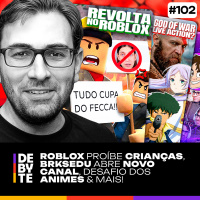 Ep. 102 - Roblox Proíbe Crianças, BRKsEDU Abre Novo Canal, Desafio dos Animes amp Mais!