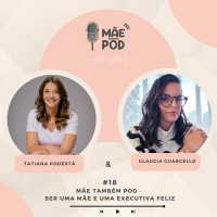 #18 - Mãe Também Pod - Ser uma mãe e uma executiva feliz!