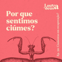 #59 - Por que sentimos ciúmes? | Ciumentas em recuperação? Presente!