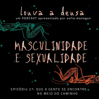#27 - Masculinidade e Sexualidade | Que a gente se Encontre no meio do Caminho