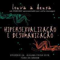 #26 - Hipersexualização e Desumanização | Alguma coisa está fora da ordem!