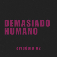 ePISÓDIO 02. dEMASIADO HUMANO
