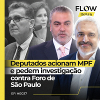 DEPUTADOS ACIONAM MPF E PEDEM INVESTIGAÇÃO CONTRA FORO DE SÃO PAULO - FLOW NEWS - #37 #FN