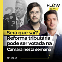 SERÁ QUE SAI? REFORMA TRIBUTÁRIA PODE SER VOTADA NA CÂMARA NESTA SEMANA - FLOW NEWS - #42 #FN