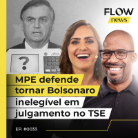 MPE DEFENDE TORNAR BOLSONARO INELEGÍVEL EM JULGAMENTO NO TSE - FLOW NEWS - #33 #FN