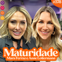 MARA FERRAZ E ANNE LOTTERMANN | VIDA AOS 40 - Venus Podcast #578
