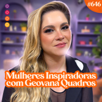 MULHERES INSPIRADORAS com GEOVANA QUADROS - Venus Podcast #647
