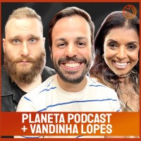 PLANETA PODCAST [+VANDINHA LOPES] - Venus Podcast #362