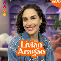 LÍVIAN ARAGÃO - Venus Podcast #659