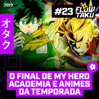 O FIM DE BOKU NO HERO ACADEMIA e os NOVOS ANIMES DA TEMPORADA — #Flowtaku #23