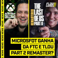 MICROSOFT GANHA da FTC e THE LAST OF US PART 2 REMASTERED?! - FGN #80