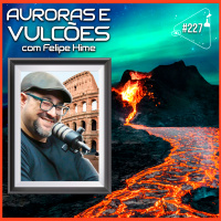 AURORAS E VULCÕES [COM FELIPE HIME] - Ciência Sem Fim #227