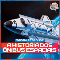 SACANI RESPONDE [A HISTÓRIA DOS ÔNIBUS ESPACIAIS] - Ciência Sem Fim #282