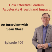 Accelerating Leadership Growth and Impact – The Sean Glaze Interview – 407