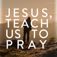 Jesus, Teach Us To Pray: Part Four