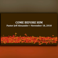 Come Before Him + Sermon + 11.18.2018