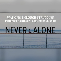 Walking Through Struggles - Never Alone 9.16.18