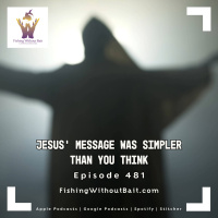  Jesus’ Message Was Simpler Than You Think | Episode 481