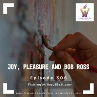 Joy, Pleasure and Bob Ross | Episode 306