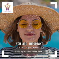 Classic Fishing Without Bait 237: You Are Important