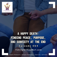 A Happy Death: Finding Peace, Purpose, and Sobriety at the End | Episode 464