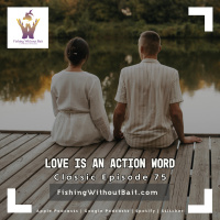 Classic Fishing Without Bait 75: Love is an Action Word