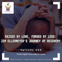 Raised by Love, Forged by Loss: Jim Ellermeyer’s Journey of Recovery | Episode 466
