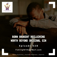 Born Broken? Reclaiming Worth Beyond Original Sin | Episode 528