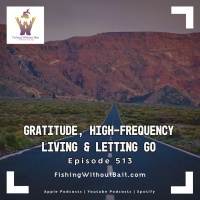 Fishing Without Bait 513: Gratitude, High-Frequency Living  Letting Go