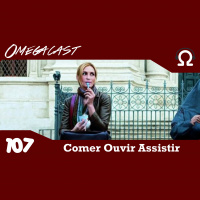 Omegacast – Episódio 107 – Comer Ouvir Assistir