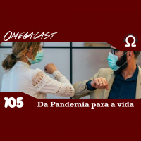 Omegacast – Episódio 105 – Da pandemia para a vida