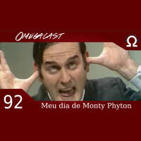 Omegacast – Episódio 92 – Meu dia de Monty Phyton