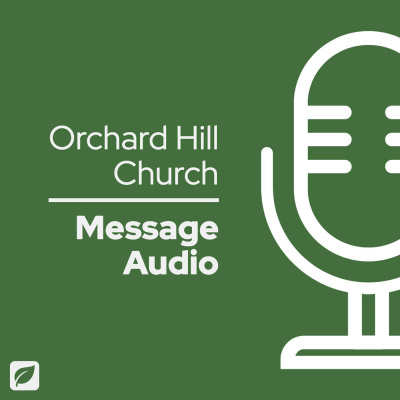Orchard Hill Church - Message Audio