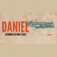 Daniel 1 – How Do Cultural Exiles Thrive?
