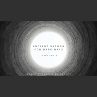 Ancient Wisdom for Dark Days (Psalm 90:1-7)